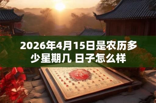 2026年4月15日是农历多少星期几 日子怎么样