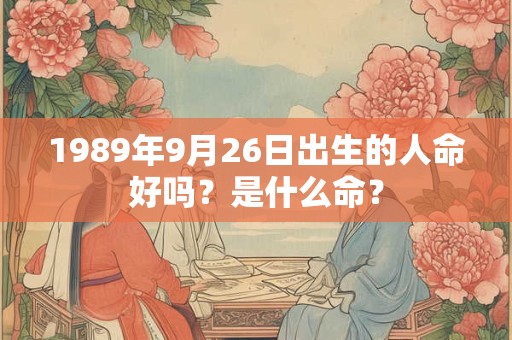 1989年9月26日出生的人命好吗？是什么命？