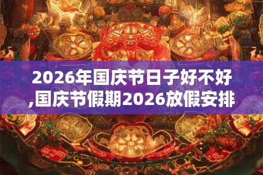 2026年国庆节日子好不好,国庆节假期2026放假安排表 2026年国庆节日子好不好,国庆节假期2026放假安排表