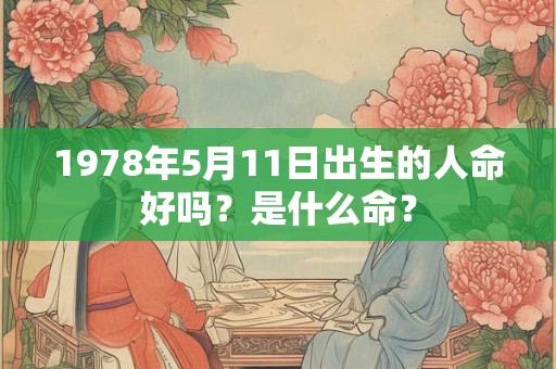 1978年5月11日出生的人命好吗?是什么命? 1978年5月11日出生的人命好吗?是什么命?