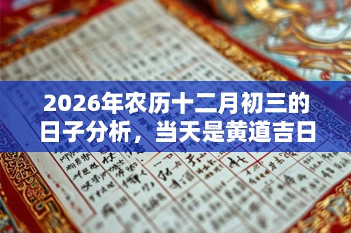 2026年农历十二月初三的日子分析，当天是黄道吉日吗？