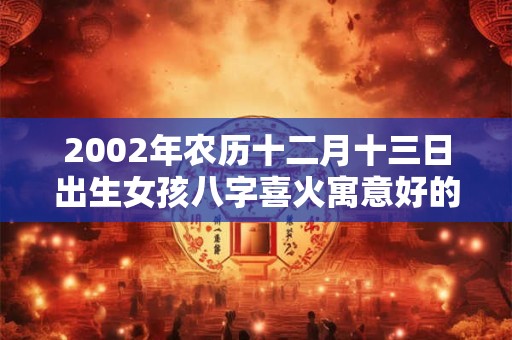 2002年农历十二月十三日出生女孩八字喜火寓意好的名字