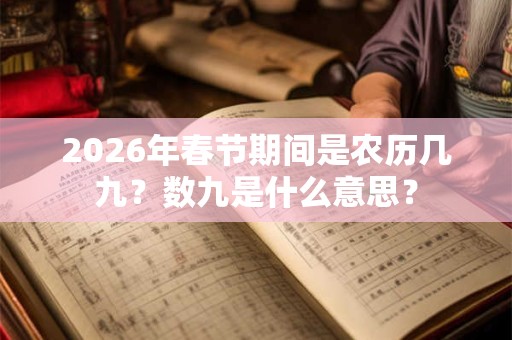 2026年春节期间是农历几九？数九是什么意思？