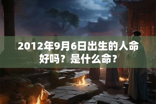 2012年9月6日出生的人命好吗？是什么命？