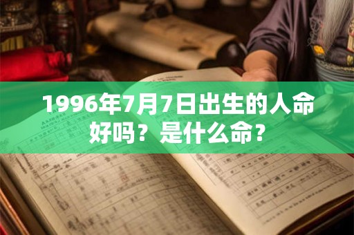 1996年7月7日出生的人命好吗？是什么命？