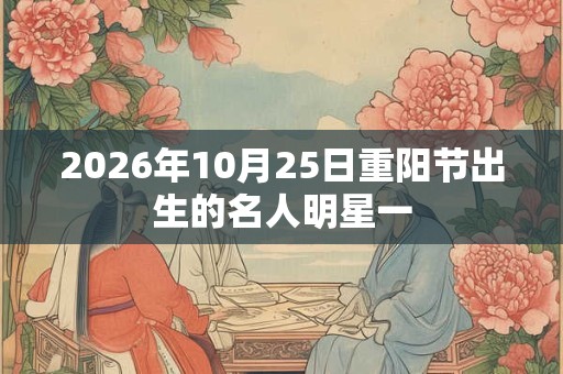 2026年10月25日重阳节出生的名人明星一