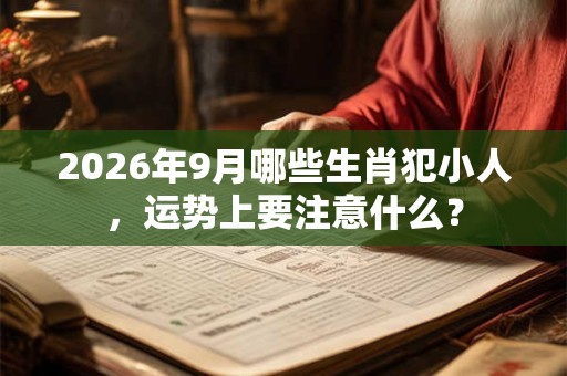 2026年9月哪些生肖犯小人，运势上要注意什么？
