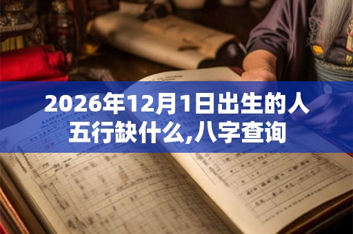 2026年12月1日出生的人五行缺什么,八字查询