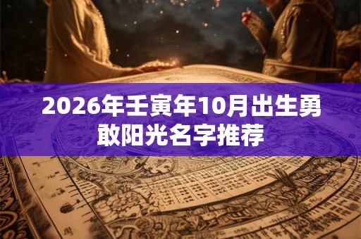 2026年壬寅年10月出生勇敢阳光名字推荐 2026年壬寅年10月出生勇敢阳光名字推荐
