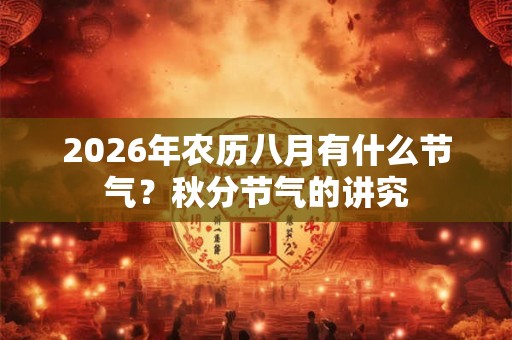 2026年农历八月有什么节气？秋分节气的讲究