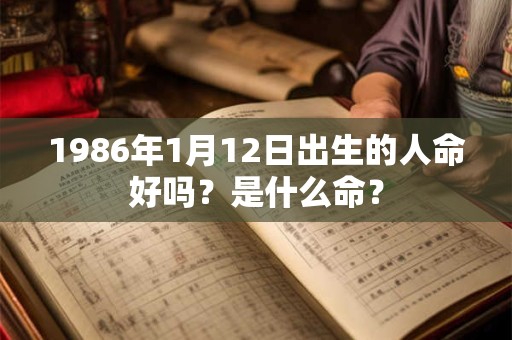 1986年1月12日出生的人命好吗？是什么命？