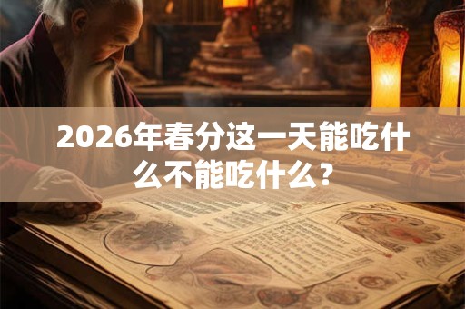 2026年春分这一天能吃什么不能吃什么？