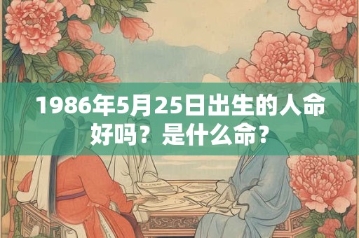 1986年5月25日出生的人命好吗？是什么命？