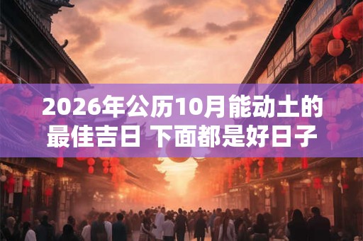 2026年公历10月能动土的最佳吉日 下面都是好日子