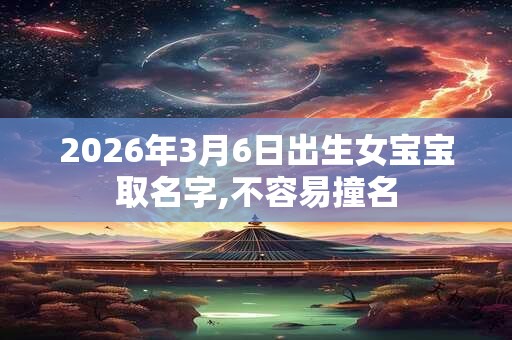 2026年3月6日出生女宝宝取名字,不容易撞名
