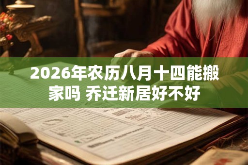 2026年农历八月十四能搬家吗 乔迁新居好不好