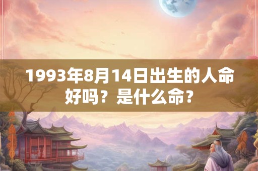 1993年8月14日出生的人命好吗?是什么命? 1993年8月14日出生的人命好吗?是什么命?