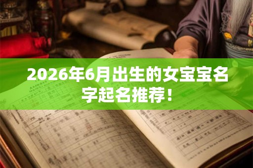 2026年6月出生的女宝宝名字起名推荐！