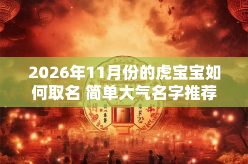 2026年11月份的虎宝宝如何取名 简单大气名字推荐