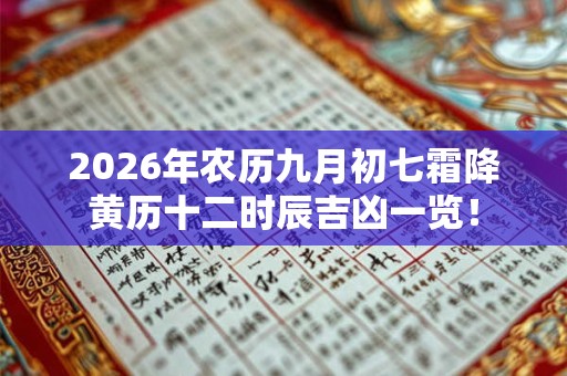 2026年农历九月初七霜降黄历十二时辰吉凶一览! 2026年农历九月初七霜降黄历十二时辰吉凶一览!