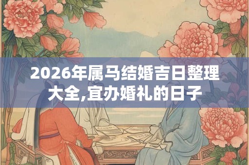 2026年属马结婚吉日整理大全,宜办婚礼的日子 2026年属马结婚吉日整理大全,宜办婚礼的日子
