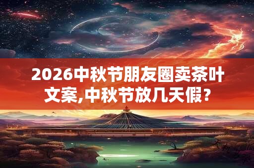 2026中秋节朋友圈卖茶叶文案,中秋节放几天假？