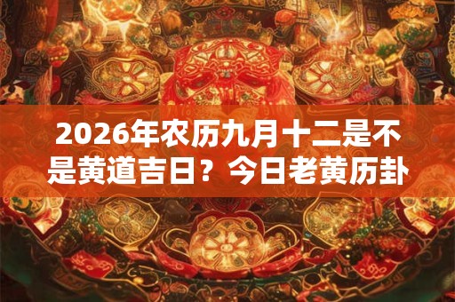 2026年农历九月十二是不是黄道吉日？今日老黄历卦象