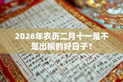 2026年农历二月十一是不是出殡的好日子？
