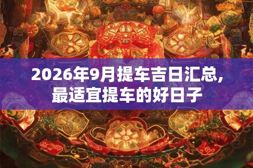 2026年9月提车吉日汇总,最适宜提车的好日子