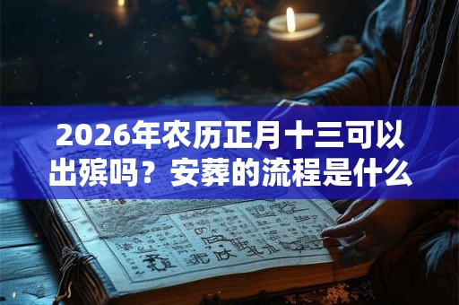 2026年农历正月十三可以出殡吗？安葬的流程是什么？