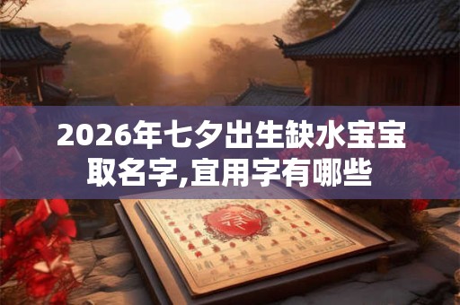 2026年七夕出生缺水宝宝取名字,宜用字有哪些