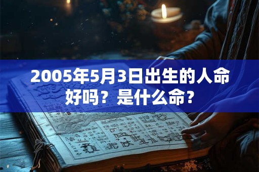 2005年5月3日出生的人命好吗？是什么命？