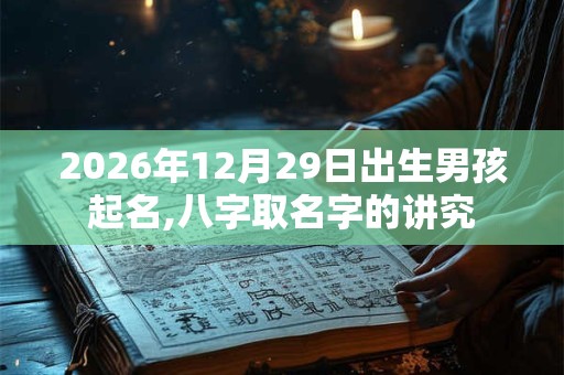 2026年12月29日出生男孩起名,八字取名字的讲究