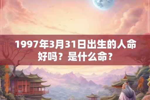 1997年3月31日出生的人命好吗？是什么命？