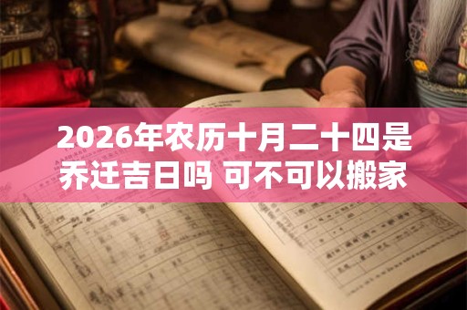 2026年农历十月二十四是乔迁吉日吗 可不可以搬家入宅