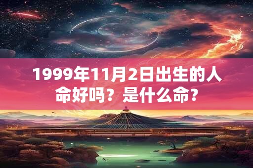 1999年11月2日出生的人命好吗？是什么命？