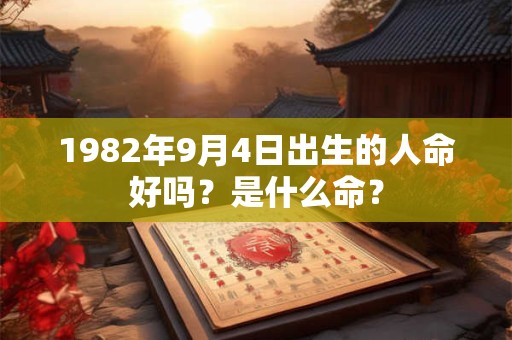 1982年9月4日出生的人命好吗?是什么命? 1982年9月4日出生的人命好吗?是什么命?