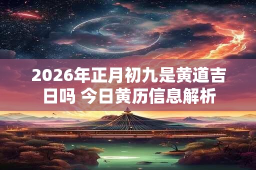 2026年正月初九是黄道吉日吗 今日黄历信息解析