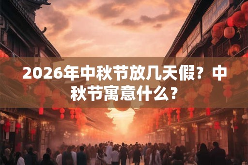 2026年中秋节放几天假？中秋节寓意什么？