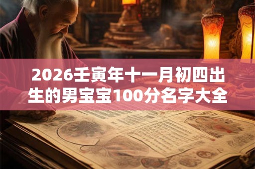 2026壬寅年十一月初四出生的男宝宝100分名字大全 2026壬寅年十一月初四出生的男宝宝100分名字大全