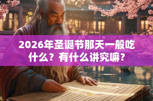 2026年圣诞节那天一般吃什么？有什么讲究嘛？