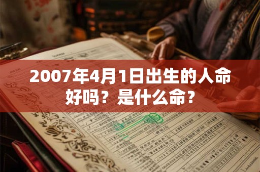 2007年4月1日出生的人命好吗?是什么命? 2007年4月1日出生的人命好吗?是什么命?