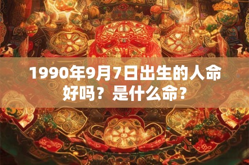 1990年9月7日出生的人命好吗？是什么命？