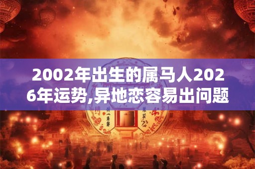 2002年出生的属马人2026年运势,异地恋容易出问题