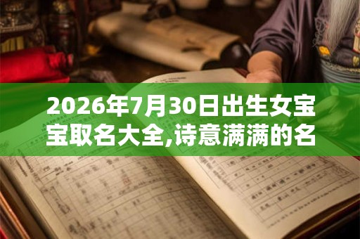 2026年7月30日出生女宝宝取名大全,诗意满满的名字