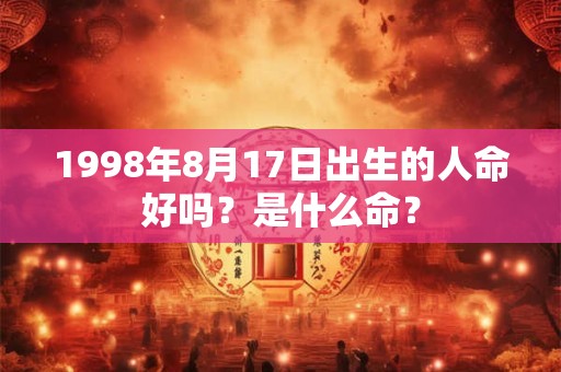 1998年8月17日出生的人命好吗？是什么命？