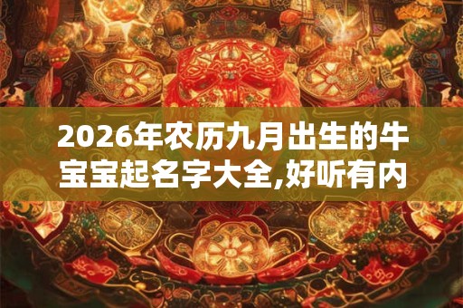 2026年农历九月出生的牛宝宝起名字大全,好听有内涵 2026年农历九月出生的牛宝宝起名字大全,好听有内涵