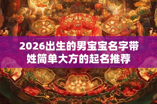 2026出生的男宝宝名字带姓简单大方的起名推荐