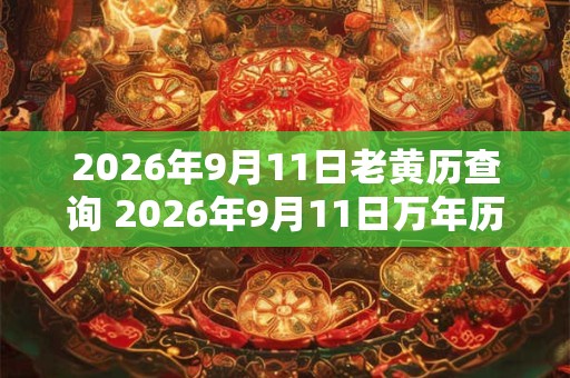 2026年9月11日老黄历查询 2026年9月11日万年历黄道吉日