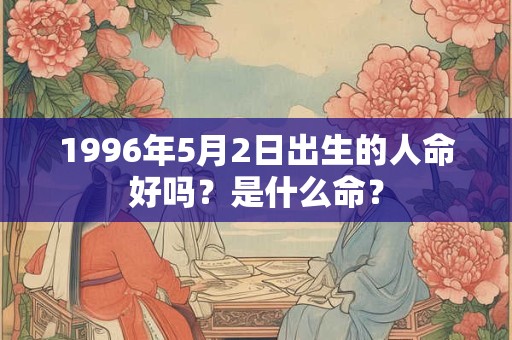 1996年5月2日出生的人命好吗？是什么命？